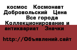 1.1) космос : Космонавт - Добровольский › Цена ­ 49 - Все города Коллекционирование и антиквариат » Значки   